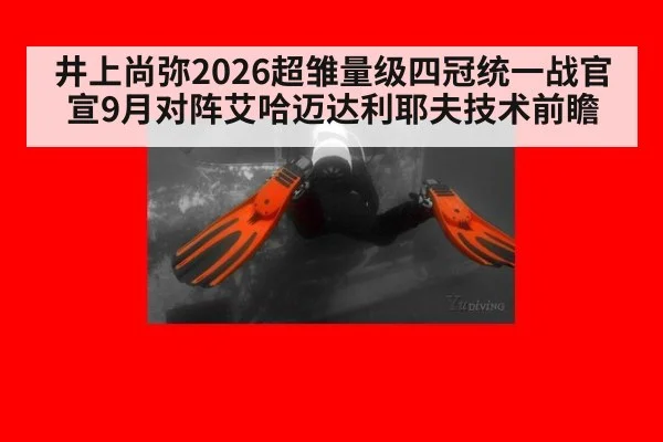 井上尚弥2026超雏量级四冠统一战官宣9月对阵艾哈迈达利耶夫技术前瞻