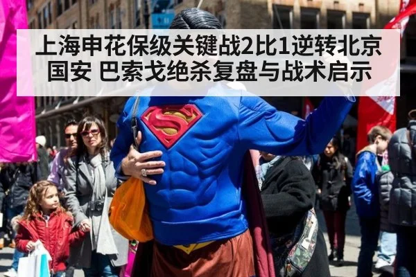 上海申花保级关键战2比1逆转北京国安 巴索戈绝杀复盘与战术启示