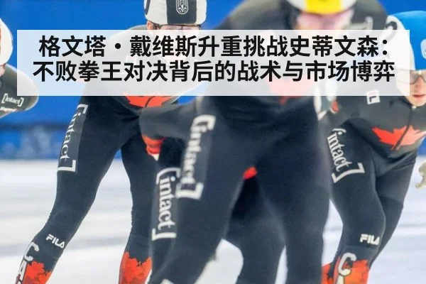 格文塔·戴维斯升重挑战史蒂文森:不败拳王对决背后的战术与市场博弈