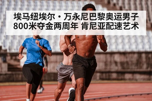 埃马纽埃尔·万永尼巴黎奥运男子800米夺金两周年 肯尼亚配速艺术